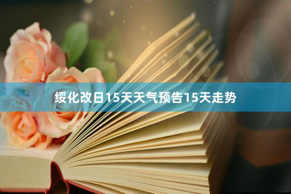 绥化改日15天天气预告15天走势