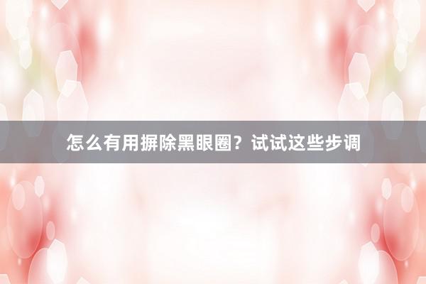 怎么有用摒除黑眼圈？试试这些步调