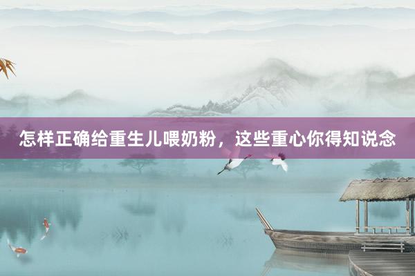 怎样正确给重生儿喂奶粉，这些重心你得知说念